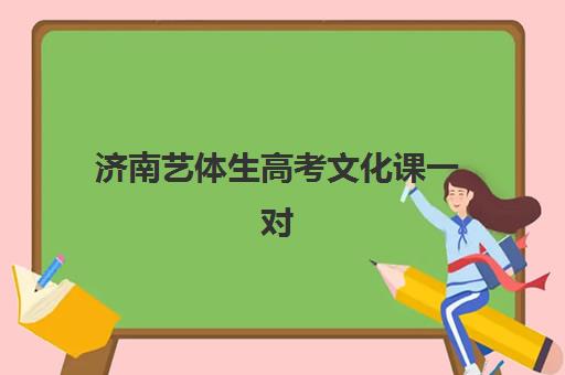 济南艺体生高考文化课一对一集训班哪个好一点？2025年最新十大权威排名、各校特色解析与科学择校全指南