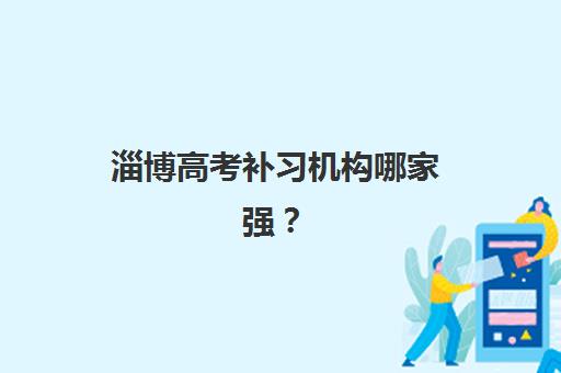 淄博高考补习机构哪家强？2025年五大机构权威排名与择校指南