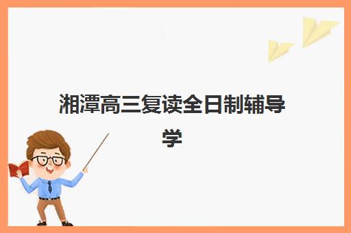 湘潭高三复读全日制辅导学校集训营哪个比较好？2025年最新择校指南与费用解析
