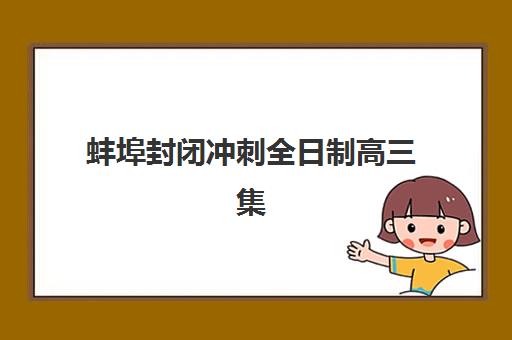蚌埠封闭冲刺全日制高三集训班哪个好一点？2025年最新排名、择校标准与成功案例全解析