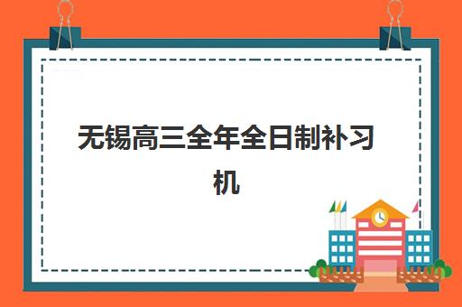 无锡高三全年全日制补习机构最好辅导学校排名有哪些？2025年最新权威榜单、择校指南与成功案例深度解析