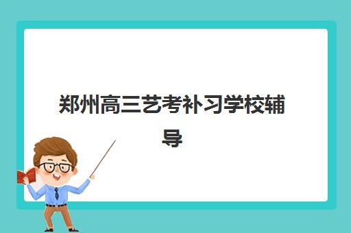 郑州高三艺考补习学校辅导班有哪些学校？2025年最新排名、择校指南与成功案例解析