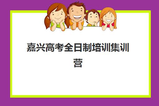 嘉兴高考全日制培训集训营排名一览表最新如何查询？2025年权威排名解析、择校指南与避坑全攻略