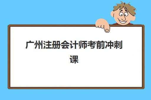 广州注册会计师考前冲刺课程辅导机构排名一览表如何参考？2025年权威榜单、课程特色与择校全攻略