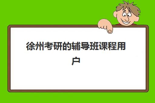 徐州考研的辅导班课程用户推荐度TOP3如何选择？2025年最新榜单、择班标准与成功案例全解析