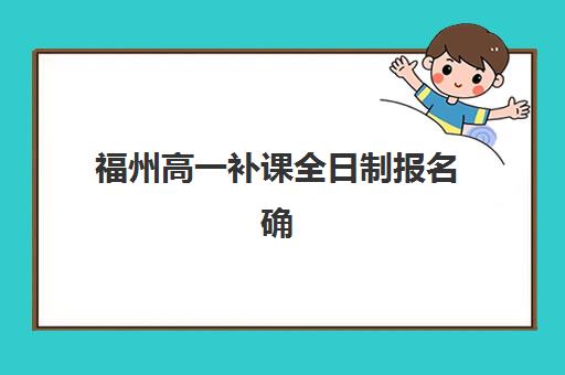 福州高一补课全日制报名确认时间是几号啊？2025年最新时间安排、报名流程与机构选择全指南