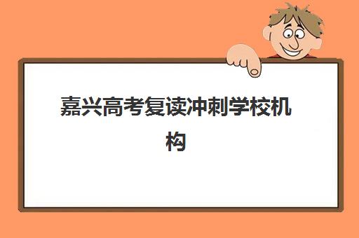 嘉兴高考复读冲刺学校机构服务竞争力报告如何科学解读？2023年最新评估标准、权威榜单与择校指南全解析