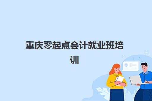 重庆零起点会计就业班培训班多少钱一年？2025年收费标准与择校指南全解析