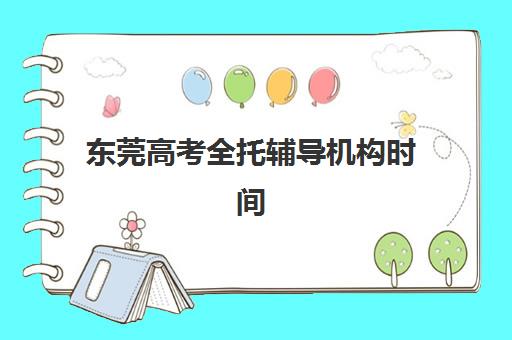 东莞高考全托辅导机构时间2025具体时间如何安排？最新课程表与报名指南全解析