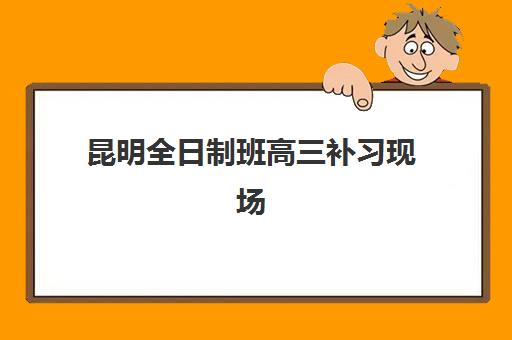 昆明全日制班高三补习现场确认时间2025如何安排？最新各机构时间表对比与高效报名操作全指南