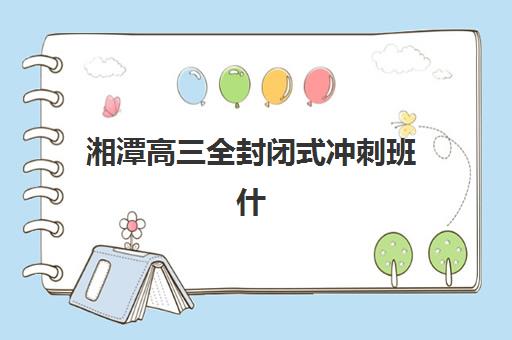 湘潭高三全封闭式冲刺班什么时候报名考试如何科学规划？2025年权威时间表解析、备考策略与成功指南
