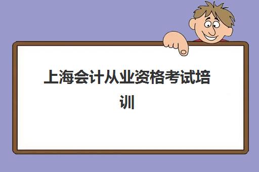 上海会计从业资格考试培训课程培训班哪家好多少钱？2025年最新机构排名、费用解析与选择指南