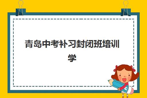 青岛中考补习封闭班培训学校排名榜最新情况如何？2025年权威排名、择校指南与成功案例全解析