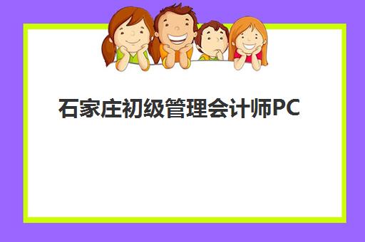 石家庄初级管理会计师PCMA网络课程培训机构哪个比较好？2025年权威排名解析、择校指南与成功案例全攻略