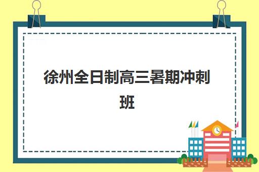 徐州全日制高三暑期冲刺班辅导机构哪家强一点啊？2025年权威排名解析、择校标准与成功案例全指南