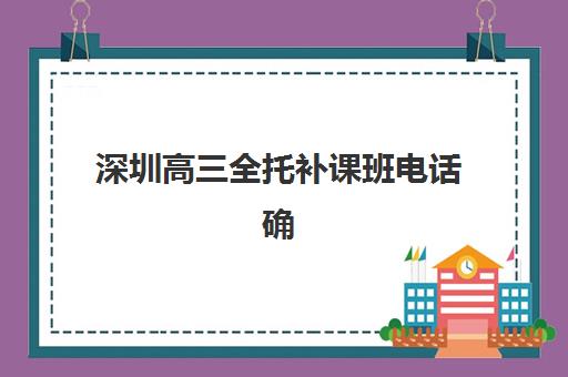深圳高三全托补课班电话确认现场确认时间是几点？2025年各机构时间表、查询流程与择校避坑全指南