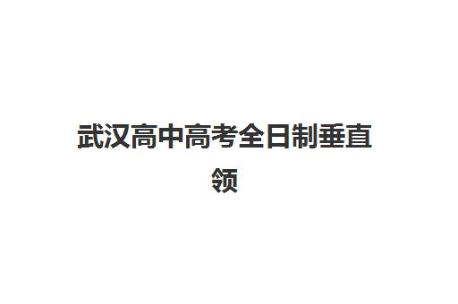 武汉高中高考全日制垂直领域TOP10有哪些学校？2025年最新排名、特色解析与择校指南