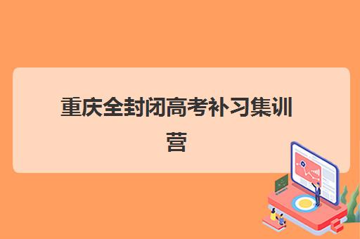 重庆全封闭高考补习集训营排名榜单公布如何查询？2025年最新权威十大机构排行榜与科学择校全攻略
