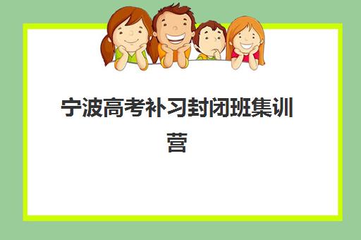 宁波高考补习封闭班集训营排名前十有哪些？2025年最新榜单、各校特色深度解析与科学择校全攻略