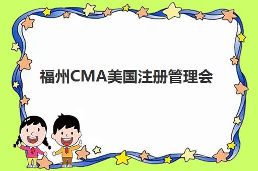 福州CMA美国注册管理会计师课程时间2025年具体时间如何查询？最新考试日程、报名流程与培训机构选择全指南