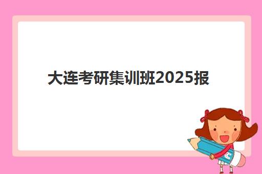 大连考研集训班2025报名时间如何查询？最新官方日程与科学报名全流程指南