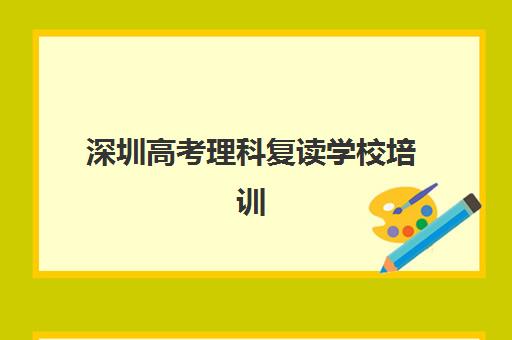 深圳高考理科复读学校培训班哪个最好一点？2025年最新排名、择校指南与报读全攻略