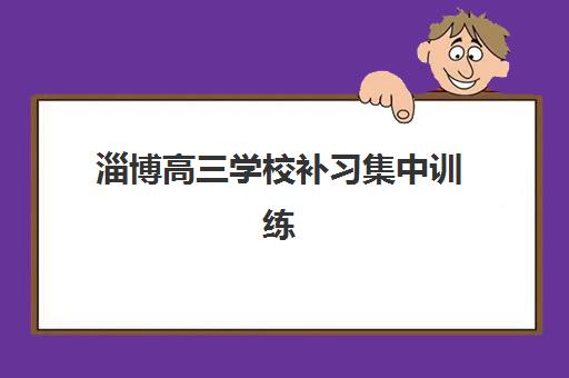 淄博高三学校补习集中训练营有哪些学校？2025年最新权威排名、各校特色解析与科学择校全指南