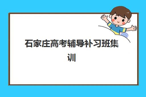 石家庄高考辅导补习班集训营排名榜单公布如何查询？2025年最新排名、择校指南与成功案例解析