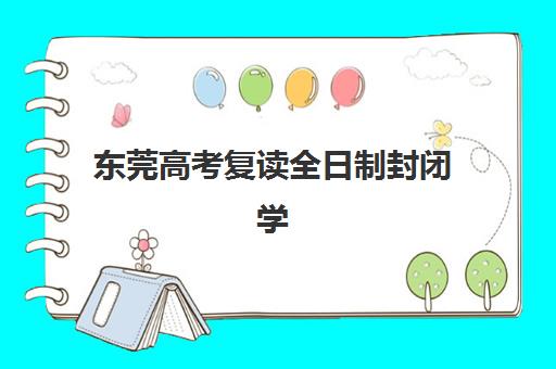 东莞高考复读全日制封闭学校培训班多少钱一个月？2025年最新费用明细与科学择校全攻略