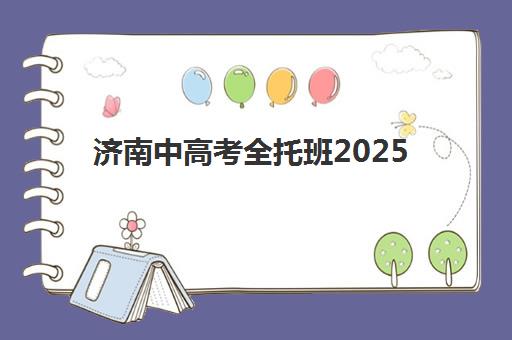 济南中高考全托班2025年时间具体时间如何查询？最新权威日程表、各机构课程安排与科学备考规划全攻略
