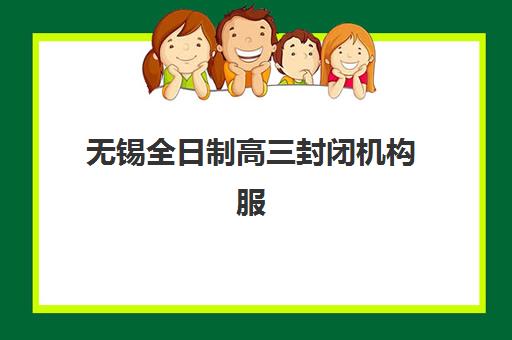 无锡全日制高三封闭机构服务竞争力报告如何解读？2025年最新权威排名与科学择校全攻略解析