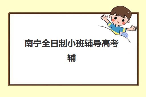 南宁全日制小班辅导高考辅导机构哪家强些啊？2025年最新TOP5排名、各机构特色解析与科学择校全指南