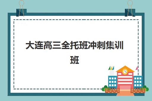大连高三全托班冲刺集训班2025年报名时间如何安排？最新时间预测、报名流程与择校全攻略详解