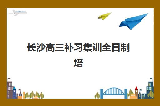 长沙高三补习集训全日制培训机构哪个更好一点？2025年十大封闭集训营综合评测与择校指南