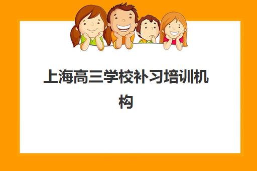 上海高三学校补习培训机构有哪些学校好？2025年最新排名与择校全攻略