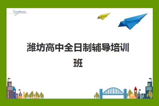 潍坊高中全日制辅导培训班哪个好一点？2025年最新机构测评与择校指南
