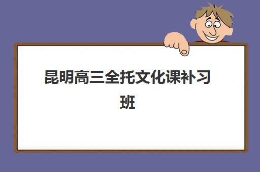昆明高三全托文化课补习班如何选？五大机构师资管理与课程设置全面解析
