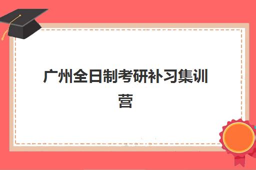 广州全日制考研补习集训营排名榜最新公布如何查询？2025年权威前十强解析与择校全指南