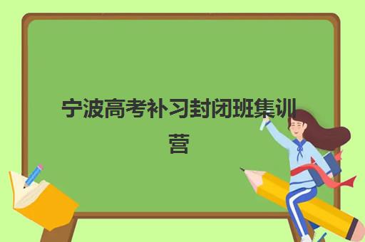 宁波高考补习封闭班集训营排名前十有哪些？2025年最新榜单解析、择校标准与成功案例全指南