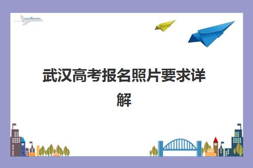 武汉高考报名照片要求详解：2025年证件照拍摄指南与规范解读