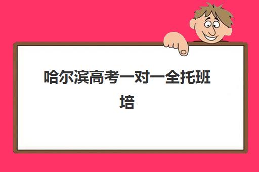 哈尔滨高考一对一全托班培训机构哪家强些如何科学选择？2025年最新权威排名解读、择校策略与避坑指南