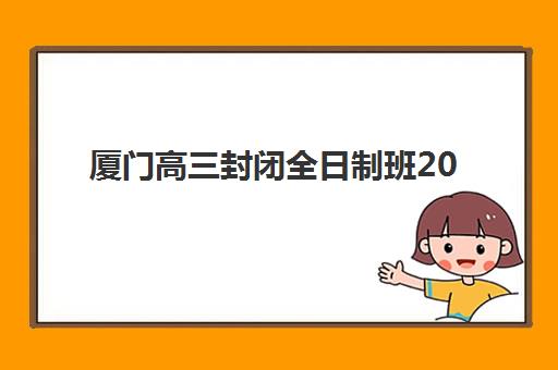 厦门高三封闭全日制班2025年报名人数多少？最新招生数据解读与择校全攻略