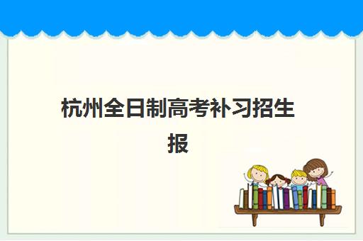 杭州全日制高考补习招生报名费多少钱2025？最新价格表、省钱攻略与择校全指南