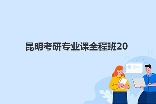 昆明考研专业课全程班2025年考点在哪？最新查询方法、备考策略与择校指南全解析