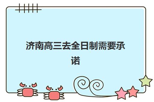济南高三去全日制需要承诺书吗？2025年最新承诺书要求、流程及材料准备全攻略