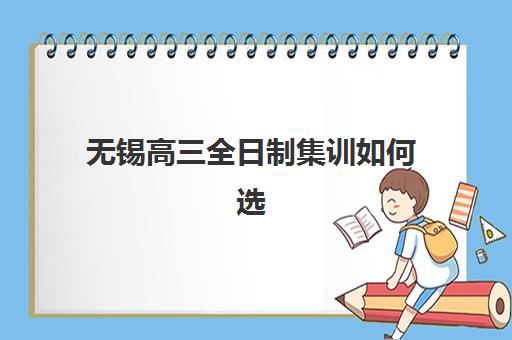 无锡高三全日制集训如何选？揭秘封闭式冲刺营的收费标准与择校指南