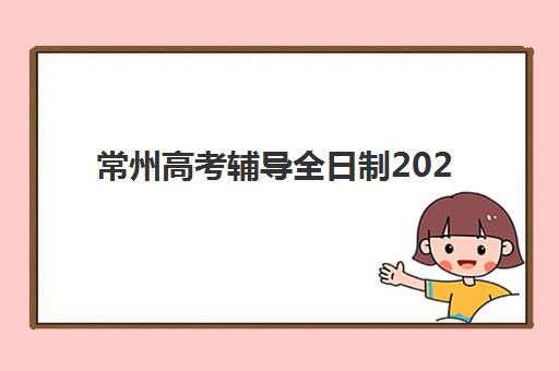 常州高考辅导全日制2025年分数线是多少？最新数据解析与择校全攻略
