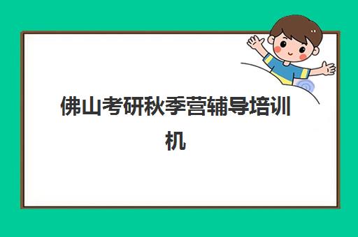 佛山考研秋季营辅导培训机构哪家好？2025年权威排名、择校标准与成功案例全解析