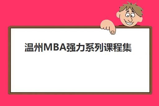 温州MBA强力系列课程集中训练营有哪些机构？2025年最新排名、课程特色与选择全攻略