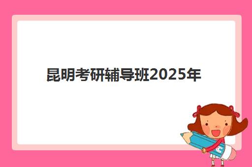 昆明考研辅导班2025年收费价格表全揭秘，如何根据预算选择高性价比课程